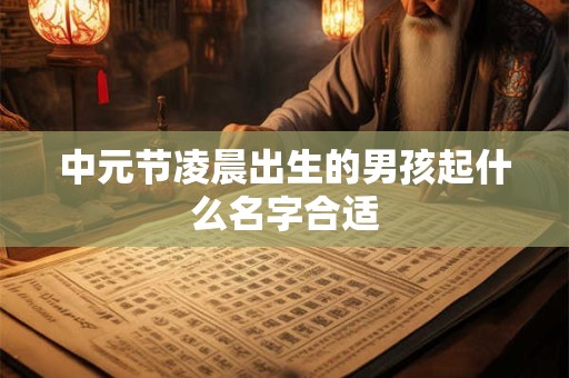 中元节凌晨出生的男孩起什么名字合适
