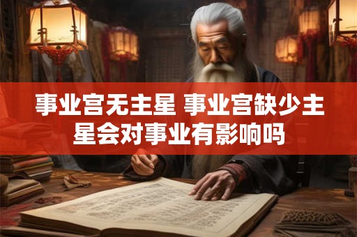 事业宫无主星 事业宫缺少主星会对事业有影响吗