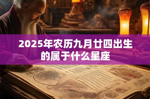 2025年农历九月廿四出生的属于什么星座