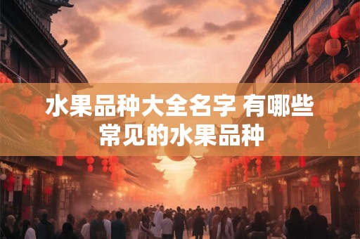水果品种大全名字 有哪些常见的水果品种