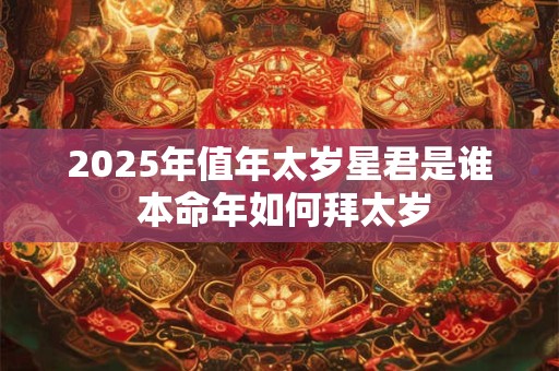2025年值年太岁星君是谁 本命年如何拜太岁