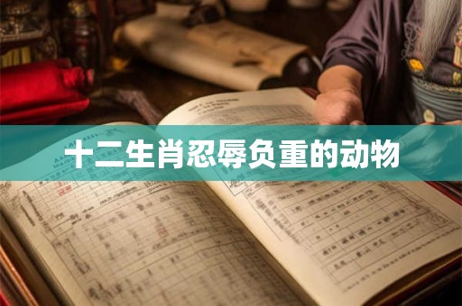 十二生肖忍辱负重的动物