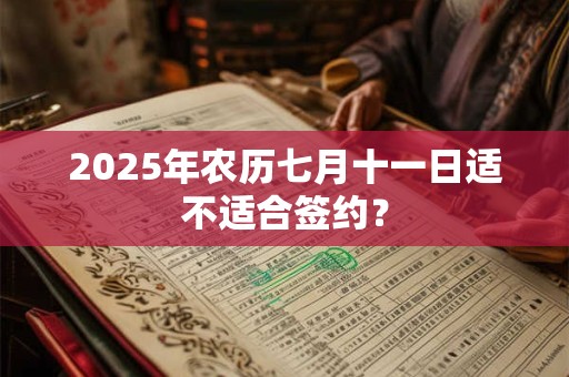 2025年农历七月十一日适不适合签约？