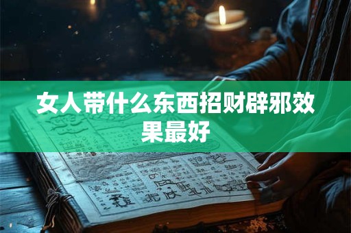 女人带什么东西招财辟邪效果最好
