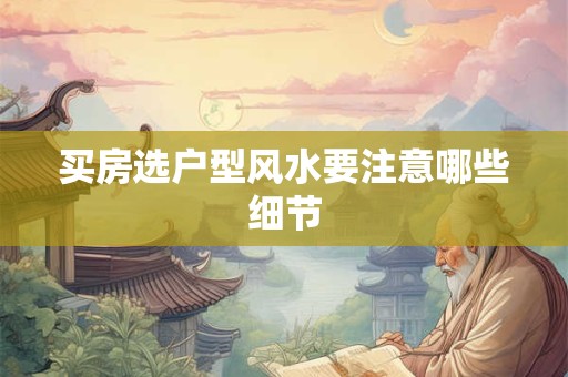 买房选户型风水要注意哪些细节