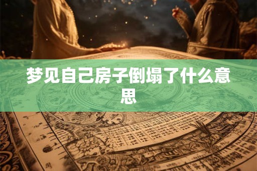 梦见自己房子倒塌了什么意思