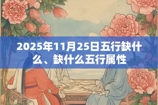 2025年11月25日五行缺什么、缺什么五行属性