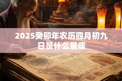 2025癸卯年农历四月初九日是什么星座