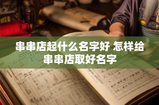 串串店起什么名字好 怎样给串串店取好名字