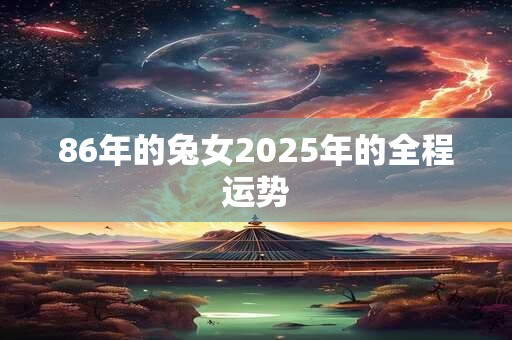 86年的兔女2025年的全程运势