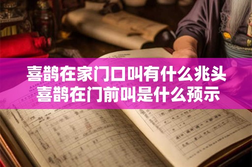 喜鹊在家门口叫有什么兆头 喜鹊在门前叫是什么预示