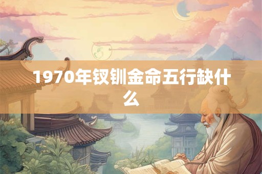 1970年钗钏金命五行缺什么