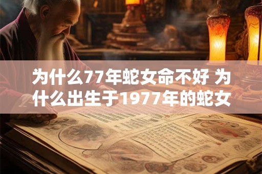 为什么77年蛇女命不好 为什么出生于1977年的蛇女命不吉利