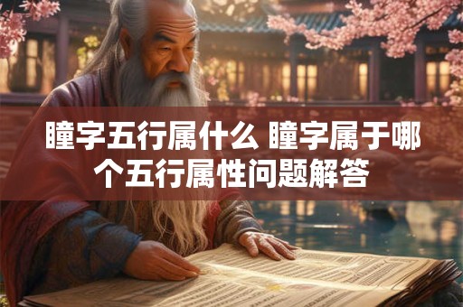 瞳字五行属什么 瞳字属于哪个五行属性问题解答
