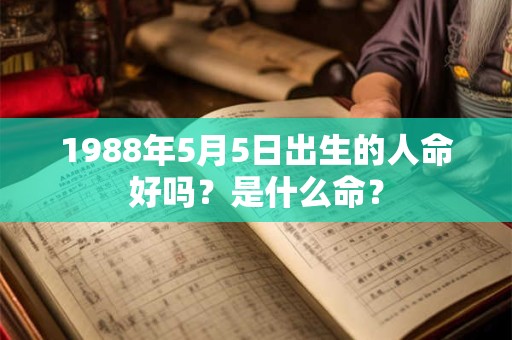 1988年5月5日出生的人命好吗？是什么命？