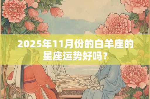 2025年11月份的白羊座的星座运势好吗？