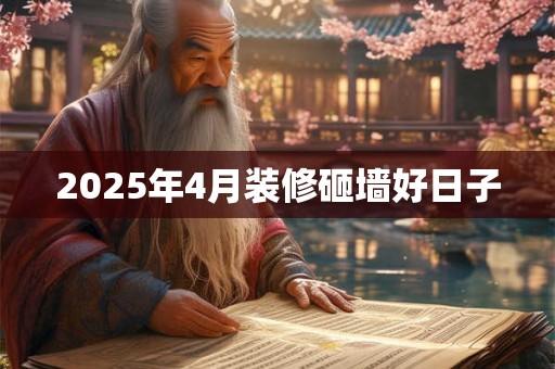 2025年4月装修砸墙好日子