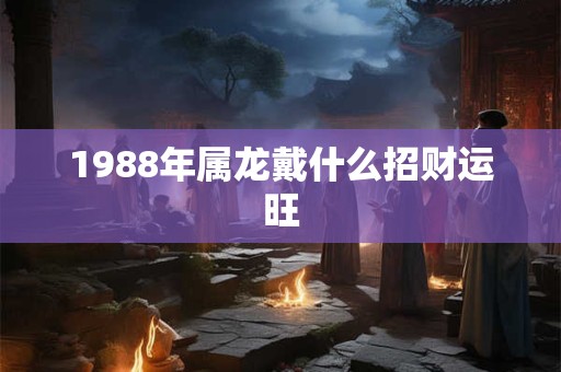1988年属龙戴什么招财运旺