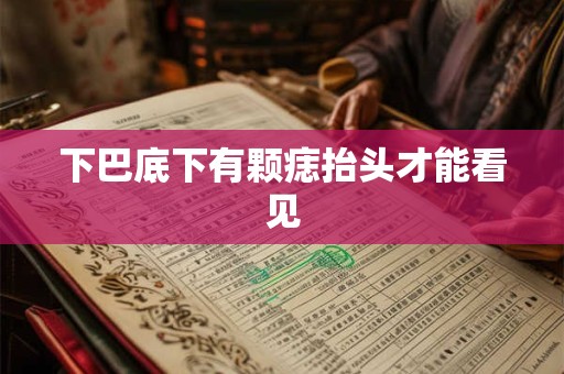 详细阅读:下巴底下有颗痣抬头才能看见 下巴底下有颗痣抬头才能看见
