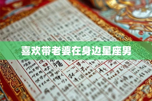 喜欢带老婆在身边星座男