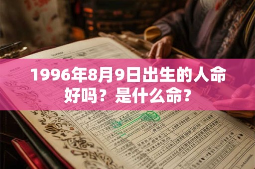 1996年8月9日出生的人命好吗？是什么命？