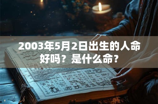 2003年5月2日出生的人命好吗？是什么命？