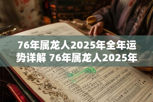 76年属龙人2025年全年运势详解 76年属龙人2025年运势如何详细解析