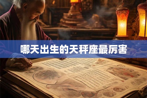 哪天出生的天秤座最厉害