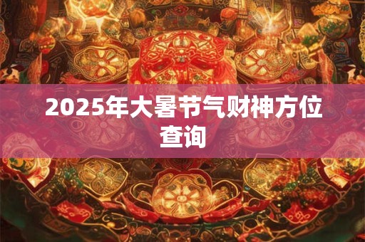 2025年大暑节气财神方位查询