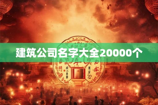 建筑公司名字大全20000个