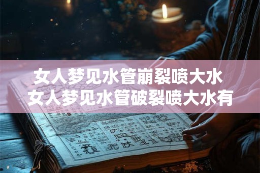 女人梦见水管崩裂喷大水 女人梦见水管破裂喷大水有什么意义
