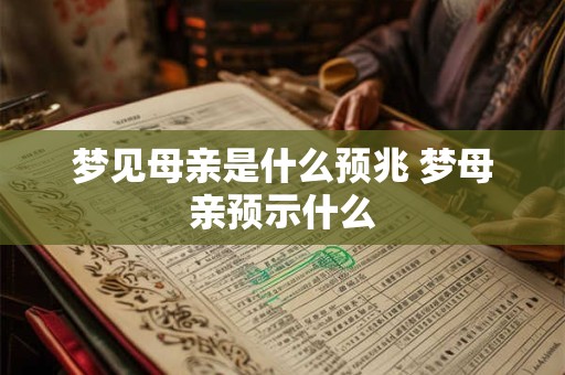 梦见母亲是什么预兆 梦母亲预示什么