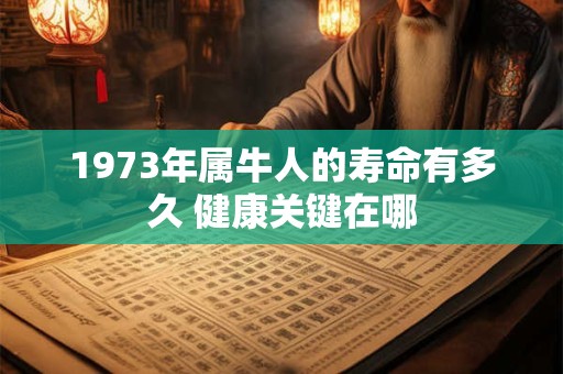 1973年属牛人的寿命有多久 健康关键在哪