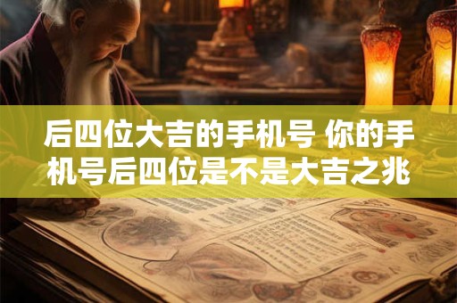 后四位大吉的手机号 你的手机号后四位是不是大吉之兆