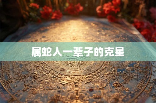 属蛇人一辈子的克星