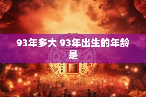 93年多大 93年出生的年龄是
