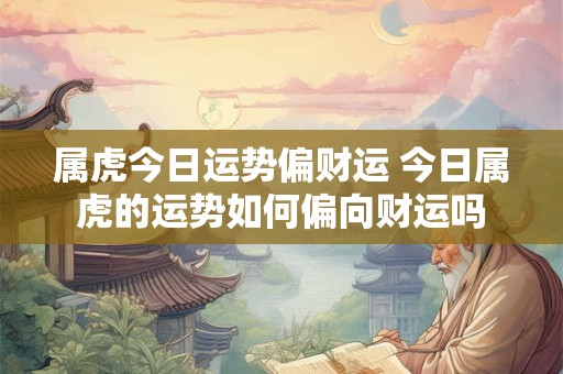 属虎今日运势偏财运 今日属虎的运势如何偏向财运吗