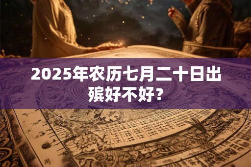 2025年农历七月二十日出殡好不好？