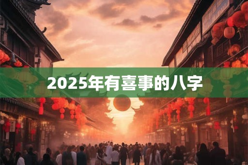 2025年有喜事的八字