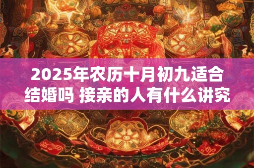 2025年农历十月初九适合结婚吗 接亲的人有什么讲究