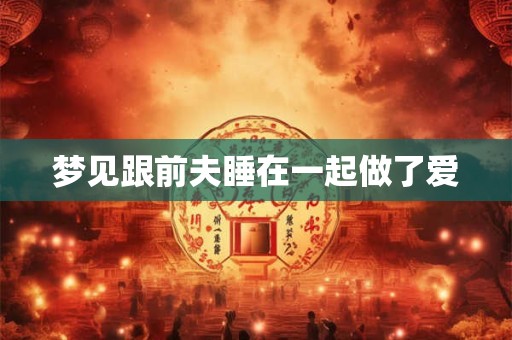 梦见跟前夫睡在一起做了爱