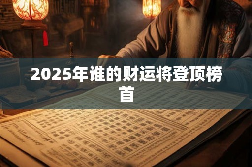 2025年谁的财运将登顶榜首