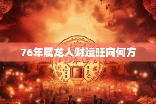 76年属龙人财运旺向何方