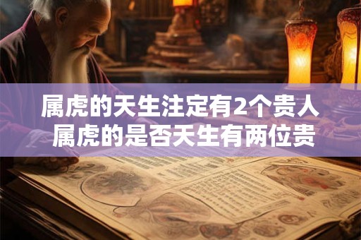 属虎的天生注定有2个贵人 属虎的是否天生有两位贵人