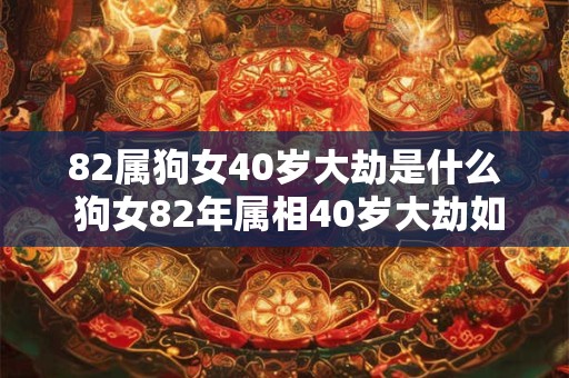 82属狗女40岁大劫是什么 狗女82年属相40岁大劫如何化解