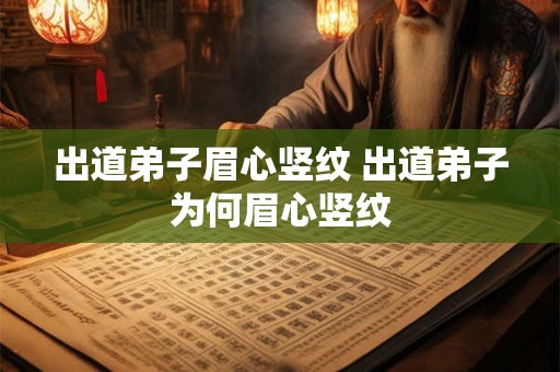 出道弟子眉心竖纹 出道弟子为何眉心竖纹