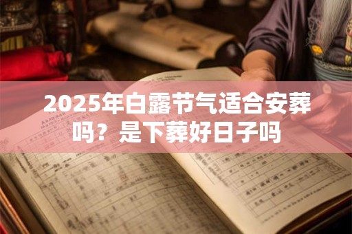 2025年白露节气适合安葬吗？是下葬好日子吗