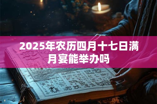 2025年农历四月十七日满月宴能举办吗
