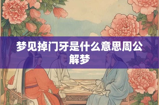 详细阅读:梦见掉门牙是什么意思周公解梦 梦见掉门牙是什么意思周公解梦