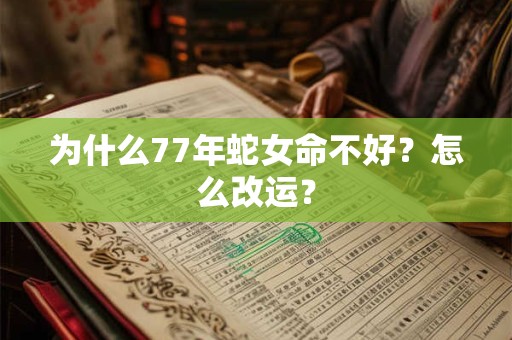 为什么77年蛇女命不好？怎么改运？